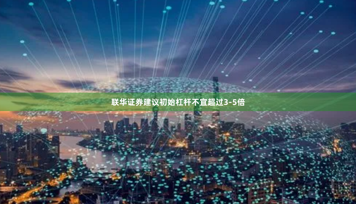 联华证券建议初始杠杆不宜超过3-5倍