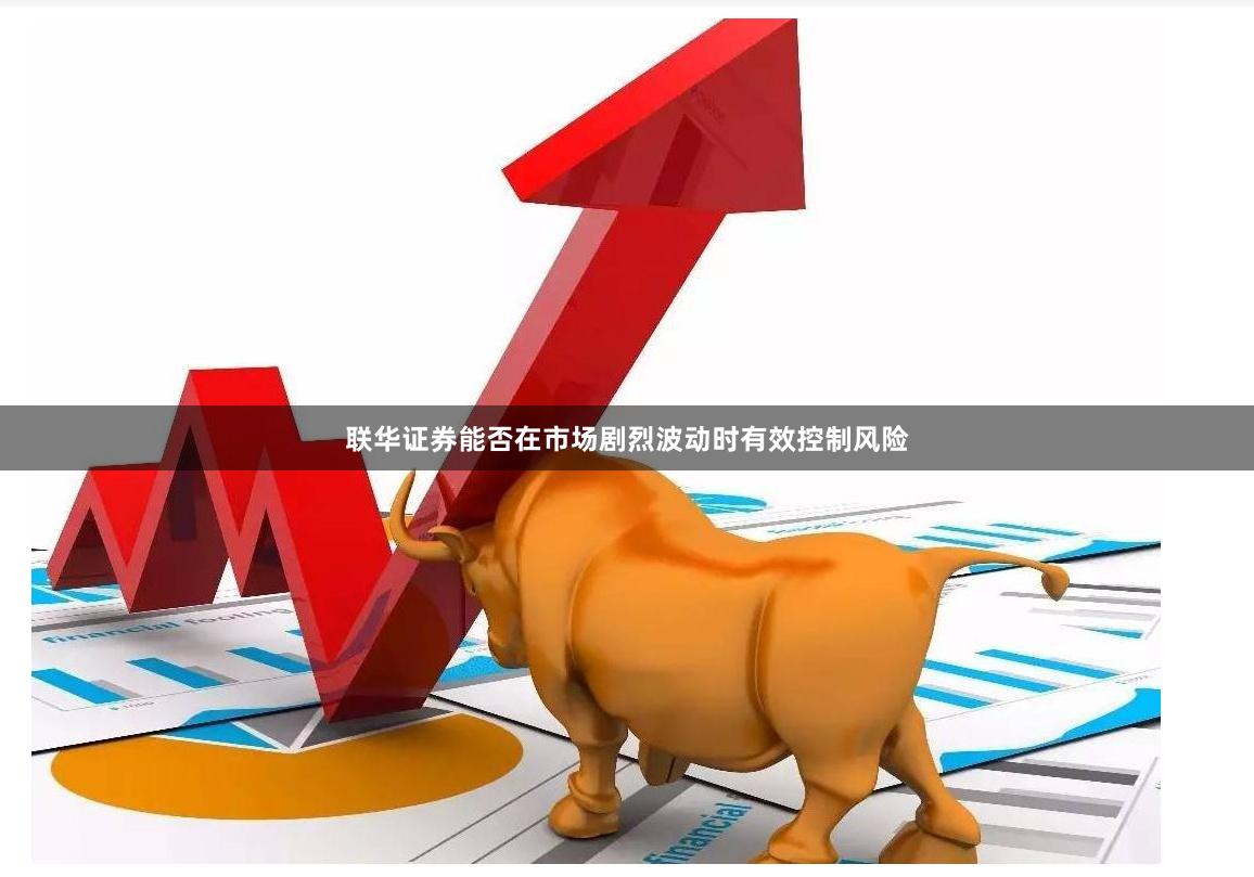 联华证券能否在市场剧烈波动时有效控制风险