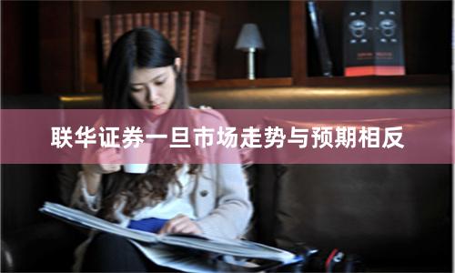 联华证券一旦市场走势与预期相反