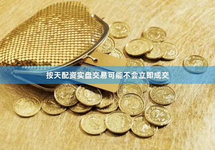 按天配资实盘交易可能不会立即成交