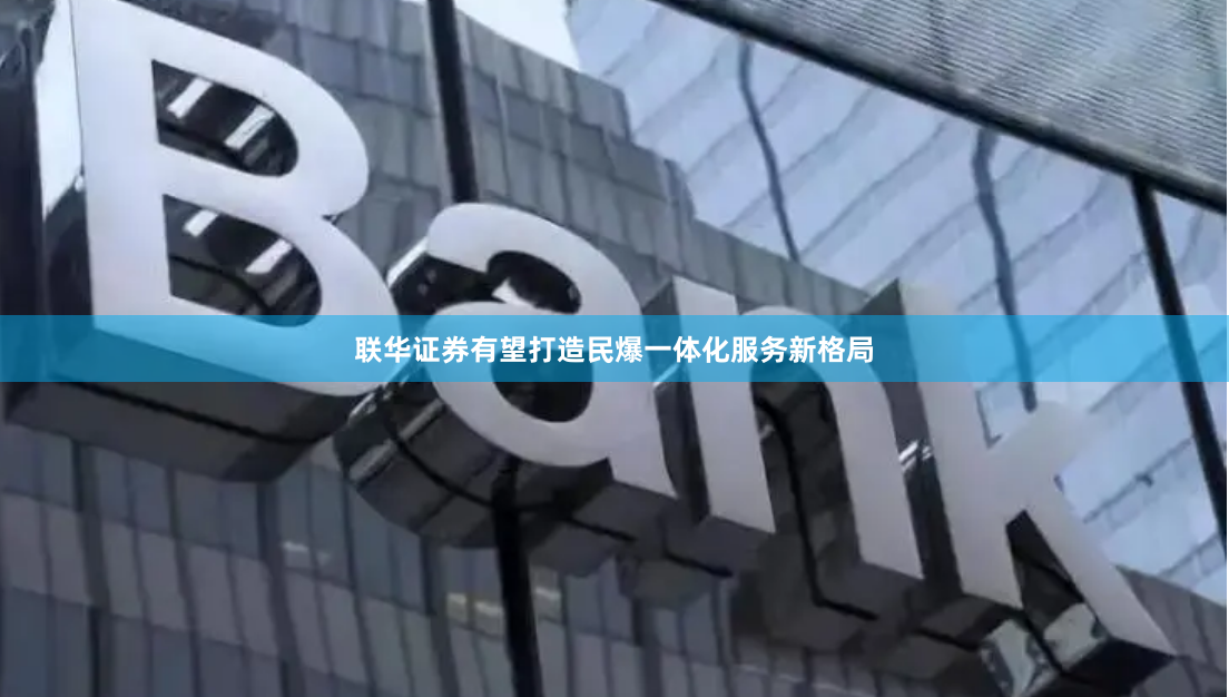 联华证券有望打造民爆一体化服务新格局