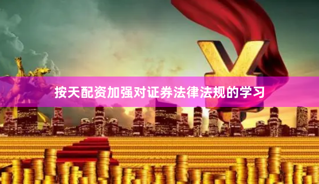 按天配资加强对证券法律法规的学习