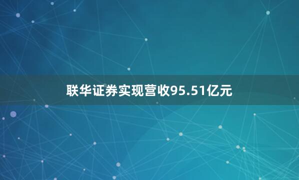 联华证券实现营收95.51亿元