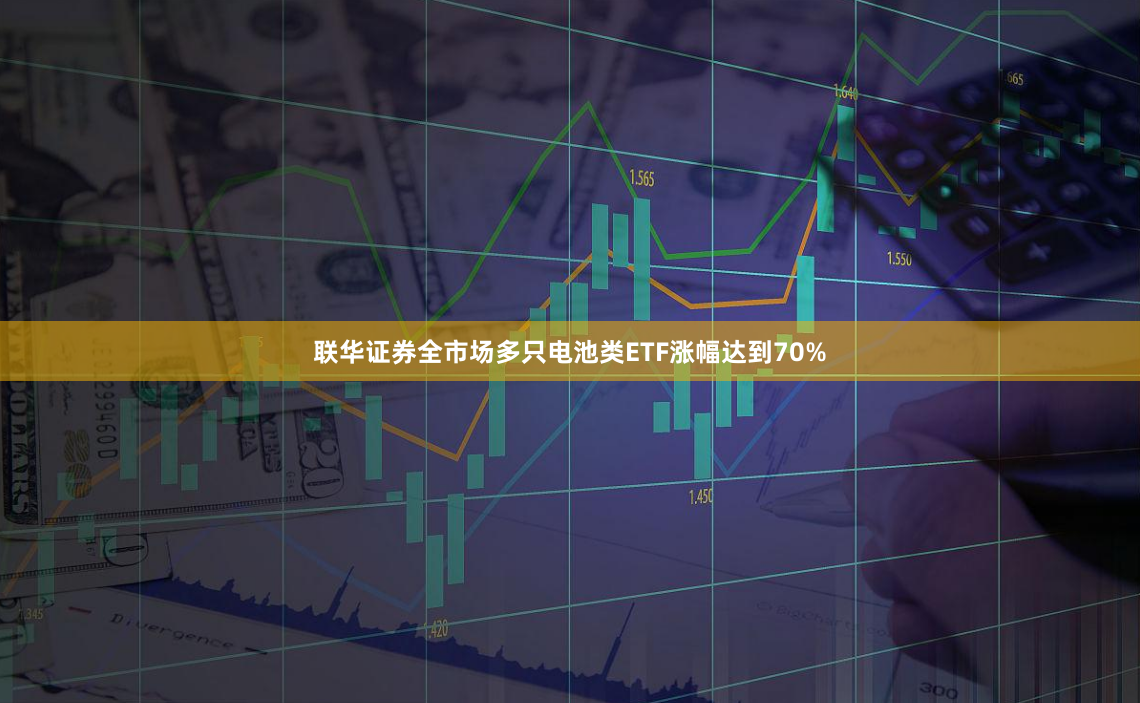 联华证券全市场多只电池类ETF涨幅达到70%