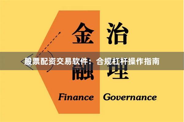 股票配资交易软件：合规杠杆操作指南