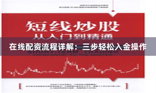 在线配资流程详解：三步轻松入金操作
