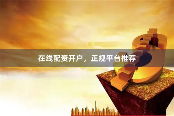 在线配资开户，正规平台推荐