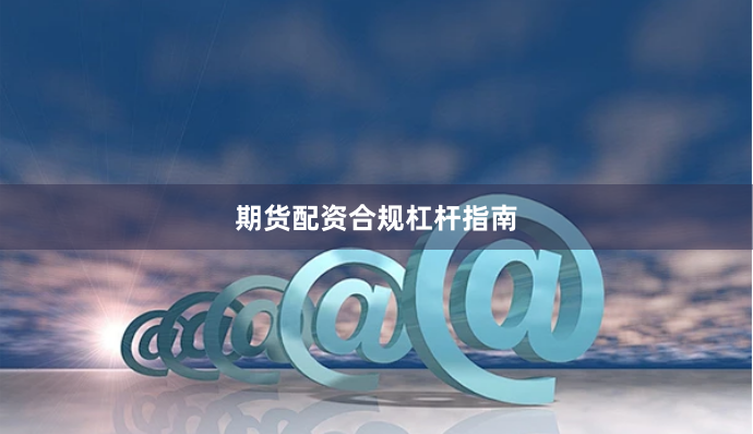 期货配资合规杠杆指南