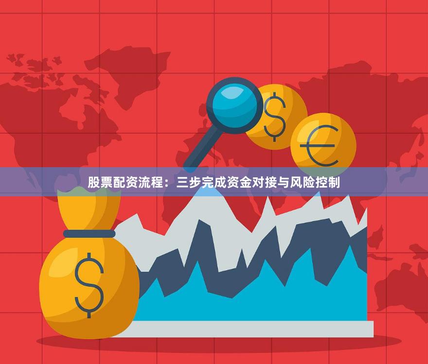 股票配资流程：三步完成资金对接与风险控制