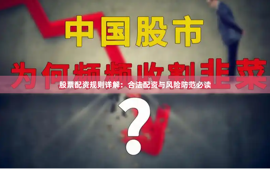 股票配资规则详解：合法配资与风险防范必读