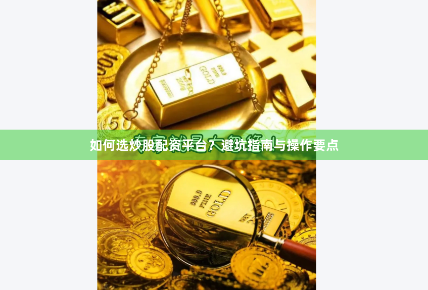 如何选炒股配资平台？避坑指南与操作要点