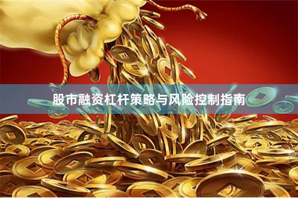 股市融资杠杆策略与风险控制指南