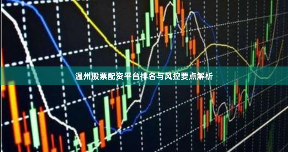 温州股票配资平台排名与风控要点解析