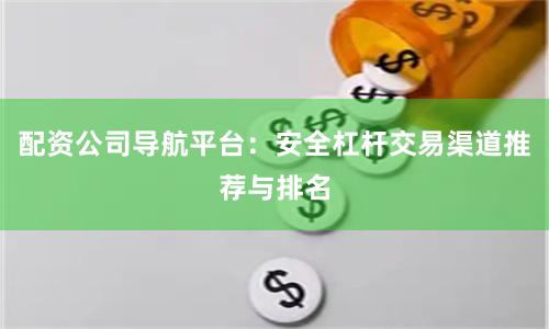 配资公司导航平台：安全杠杆交易渠道推荐与排名