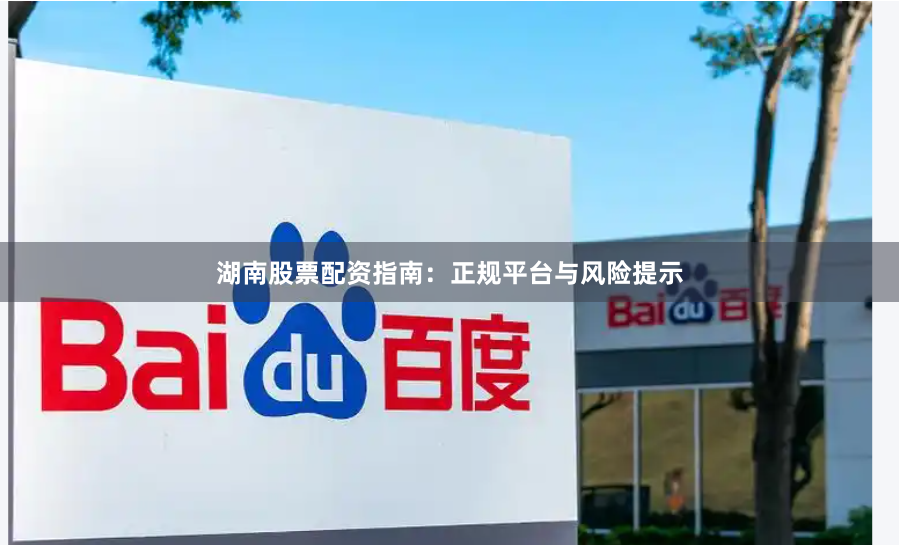 湖南股票配资指南：正规平台与风险提示