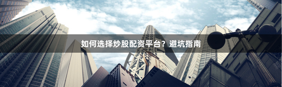 如何选择炒股配资平台？避坑指南