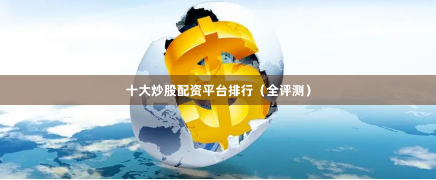 十大炒股配资平台排行（全评测）