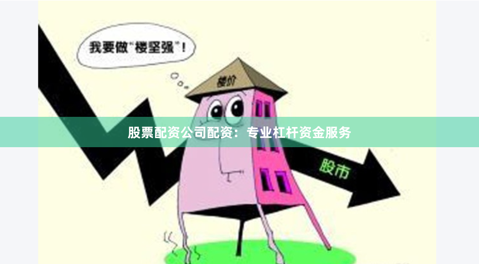 股票配资公司配资:专业杠杆资金服务
