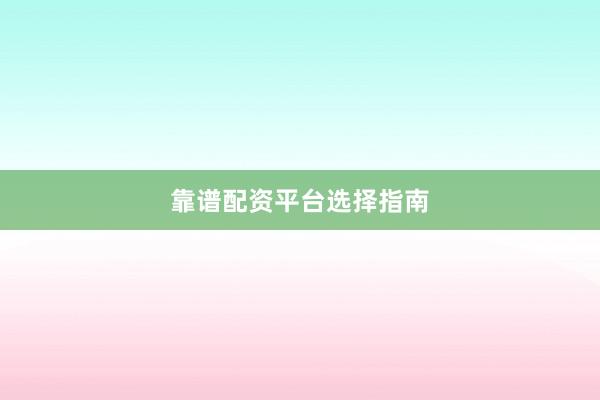 靠谱配资平台选择指南