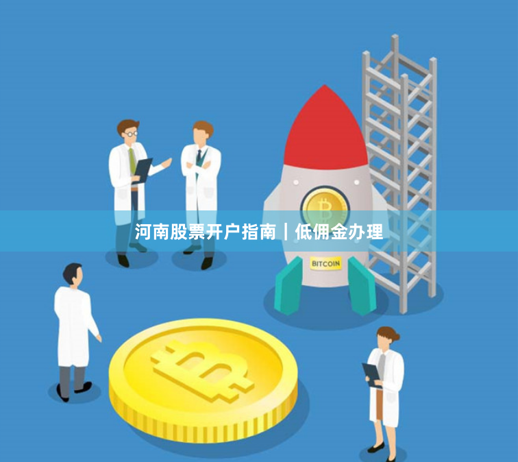 河南股票开户指南｜低佣金办理